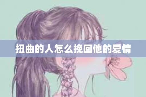 扭曲的人怎么挽回他的爱情