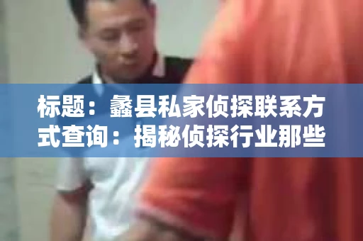 标题：蠡县私家侦探联系方式查询：揭秘侦探行业那些事儿