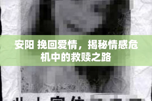 安阳 挽回爱情，揭秘情感危机中的救赎之路