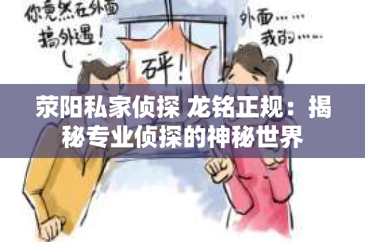 荥阳私家侦探 龙铭正规：揭秘专业侦探的神秘世界