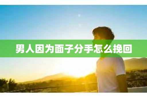 男人因为面子分手怎么挽回
