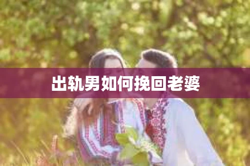 出轨男如何挽回老婆