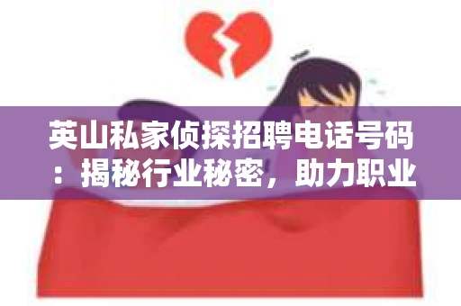 英山私家侦探招聘电话号码：揭秘行业秘密，助力职业发展