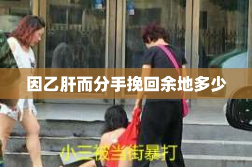 因乙肝而分手挽回余地多少 因乙肝而分手挽回余地多少
