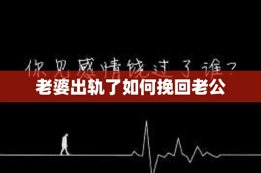 老婆出轨了如何挽回老公 老婆出轨了如何挽回老公