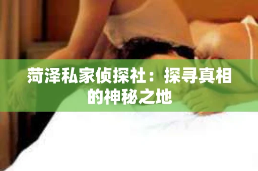 菏泽私家侦探社：探寻真相的神秘之地