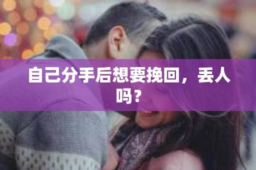 自己分手后想要挽回，丢人吗？