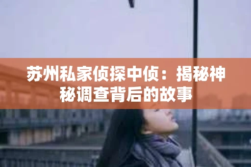 苏州私家侦探中侦：揭秘神秘调查背后的故事