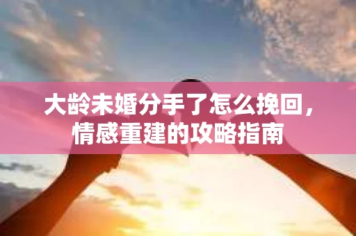 大龄未婚分手了怎么挽回，情感重建的攻略指南