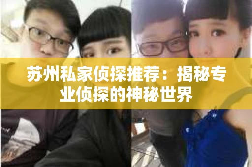 苏州私家侦探推荐：揭秘专业侦探的神秘世界