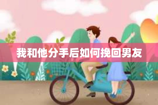 我和他分手后如何挽回男友