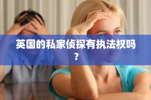 英国的私家侦探有执法权吗? 英国的私家侦探有执法权吗?