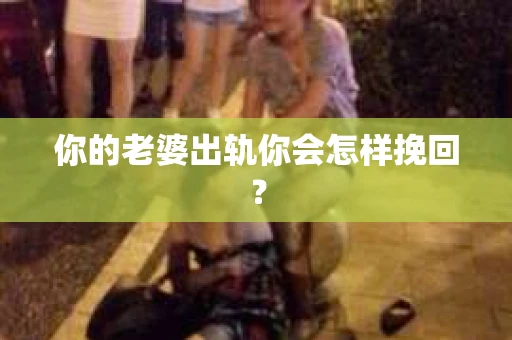 你的老婆出轨你会怎样挽回？