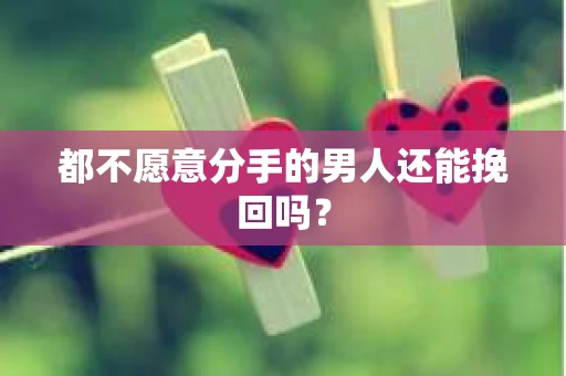 都不愿意分手的男人还能挽回吗? 都不愿意分手的男人还能挽回吗?