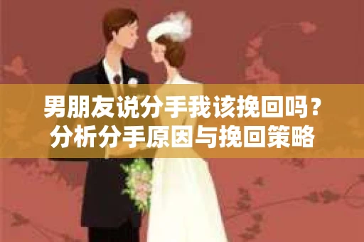 男朋友说分手我该挽回吗？分析分手原因与挽回策略