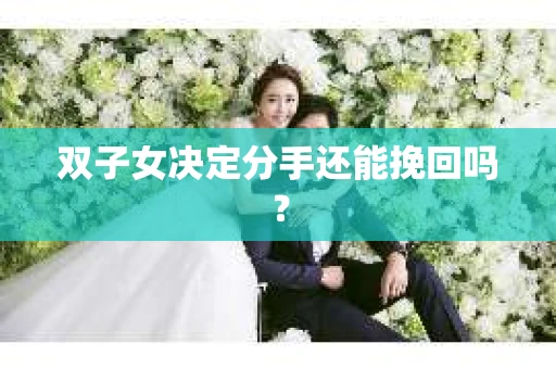 双子女决定分手还能挽回吗? 双子女决定分手还能挽回吗?