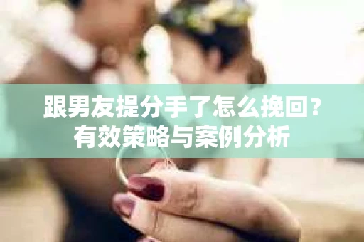 跟男友提分手了怎么挽回？有效策略与案例分析