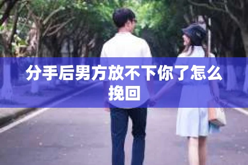 分手后男方放不下你了怎么挽回