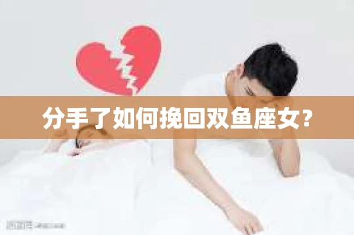 分手了如何挽回双鱼座女？