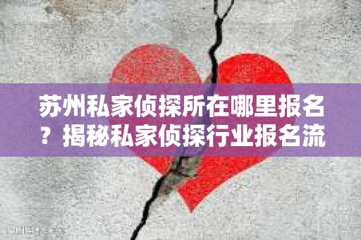 苏州私家侦探所在哪里报名？揭秘私家侦探行业报名流程