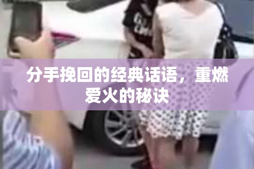 分手挽回的经典话语，重燃爱火的秘诀