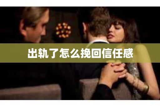 出轨了怎么挽回信任感