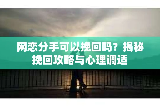 网恋分手可以挽回吗？揭秘挽回攻略与心理调适