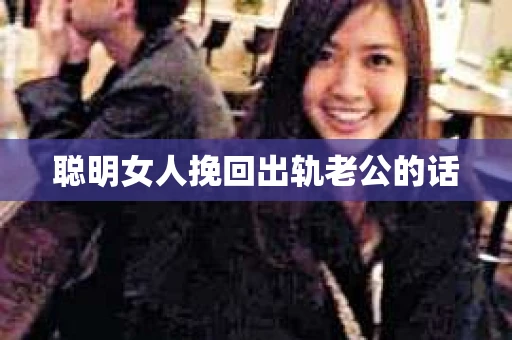 聪明女人挽回出轨老公的话
