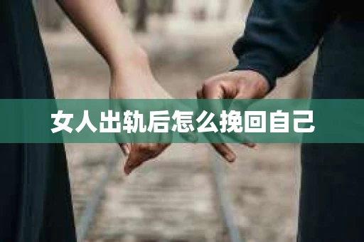 女人出轨后怎么挽回自己 女人出轨后怎么挽回自己