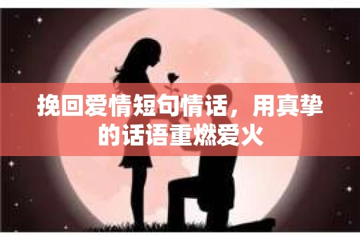 挽回爱情短句情话，用真挚的话语重燃爱火