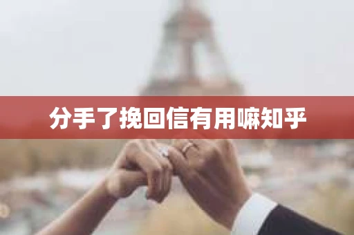 分手了挽回信有用嘛知乎 分手了挽回信有用嘛知乎