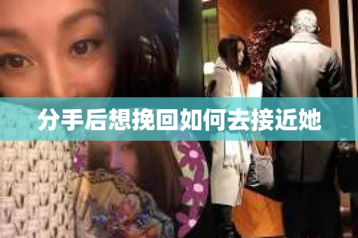 分手后想挽回如何去接近她