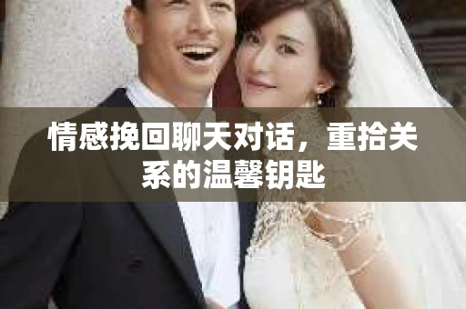 情感挽回聊天对话，重拾关系的温馨钥匙