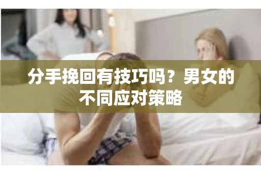 分手挽回有技巧吗？男女的不同应对策略