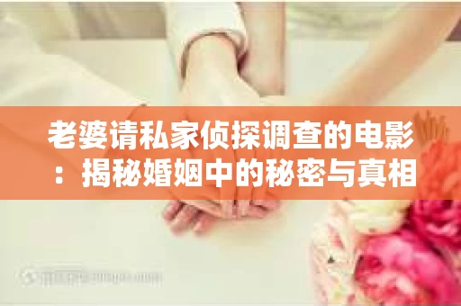 老婆请私家侦探调查的电影：揭秘婚姻中的秘密与真相