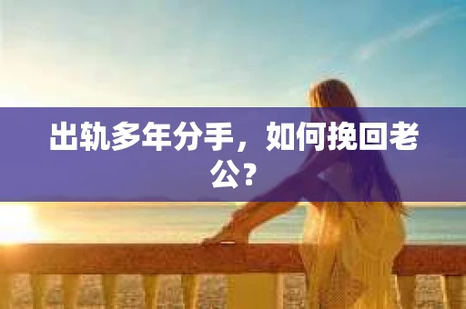 出轨多年分手，如何挽回老公？