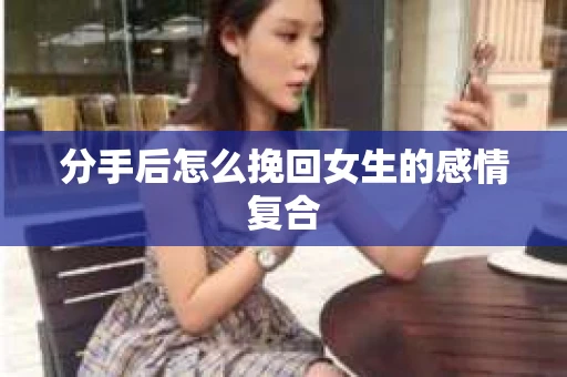 分手后怎么挽回女生的感情复合