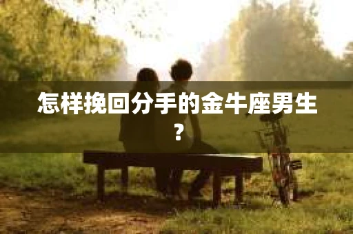 怎样挽回分手的金牛座男生？