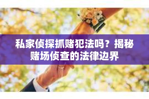 私家侦探抓赌犯法吗？揭秘赌场侦查的法律边界