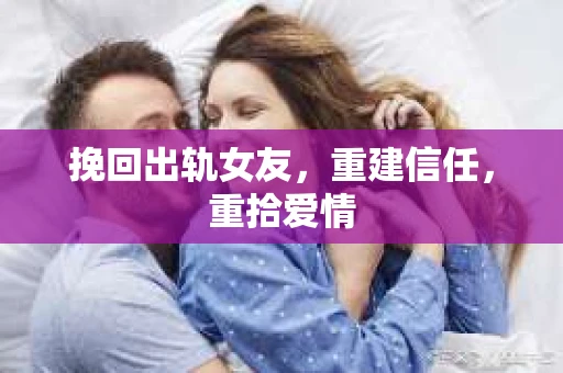 挽回出轨女友，重建信任，重拾爱情