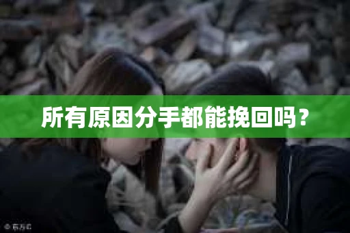 所有原因分手都能挽回吗？