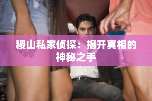 稷山私家侦探：揭开真相的神秘之手