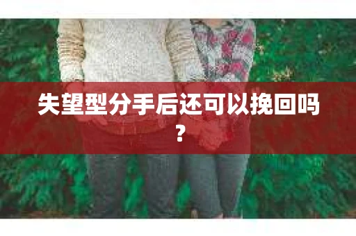 失望型分手后还可以挽回吗？
