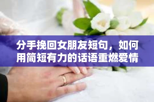 分手挽回女朋友短句，如何用简短有力的话语重燃爱情火花