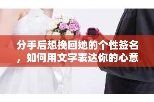 分手后想挽回她的个性签名，如何用文字表达你的心意
