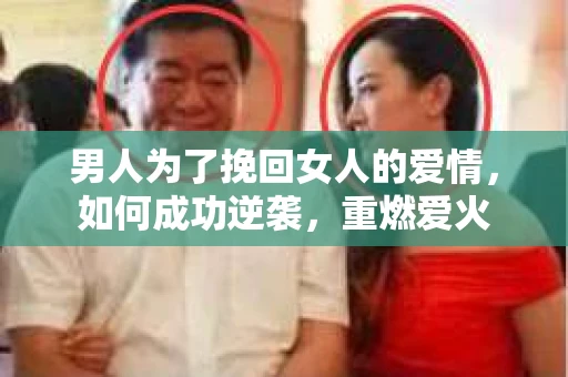 男人为了挽回女人的爱情，如何成功逆袭，重燃爱火
