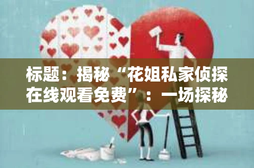 标题：揭秘“花姐私家侦探在线观看免费”：一场探秘之旅