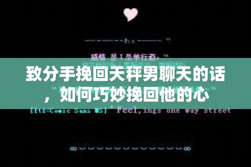 致分手挽回天秤男聊天的话，如何巧妙挽回他的心
