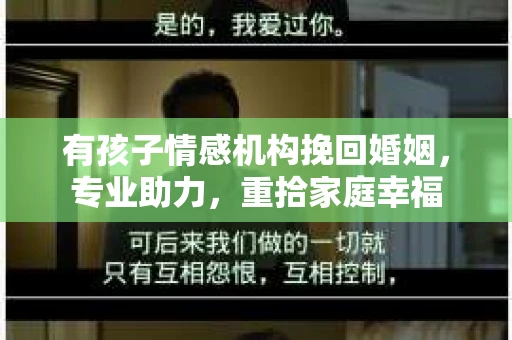 有孩子情感机构挽回婚姻，专业助力，重拾家庭幸福