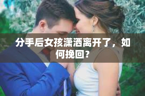 分手后女孩潇洒离开了，如何挽回？